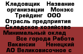 Кладовщик › Название организации ­ Монэкс Трейдинг, ООО › Отрасль предприятия ­ Складское хозяйство › Минимальный оклад ­ 26 200 - Все города Работа » Вакансии   . Ненецкий АО,Великовисочное с.